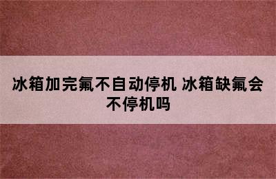 冰箱加完氟不自动停机 冰箱缺氟会不停机吗